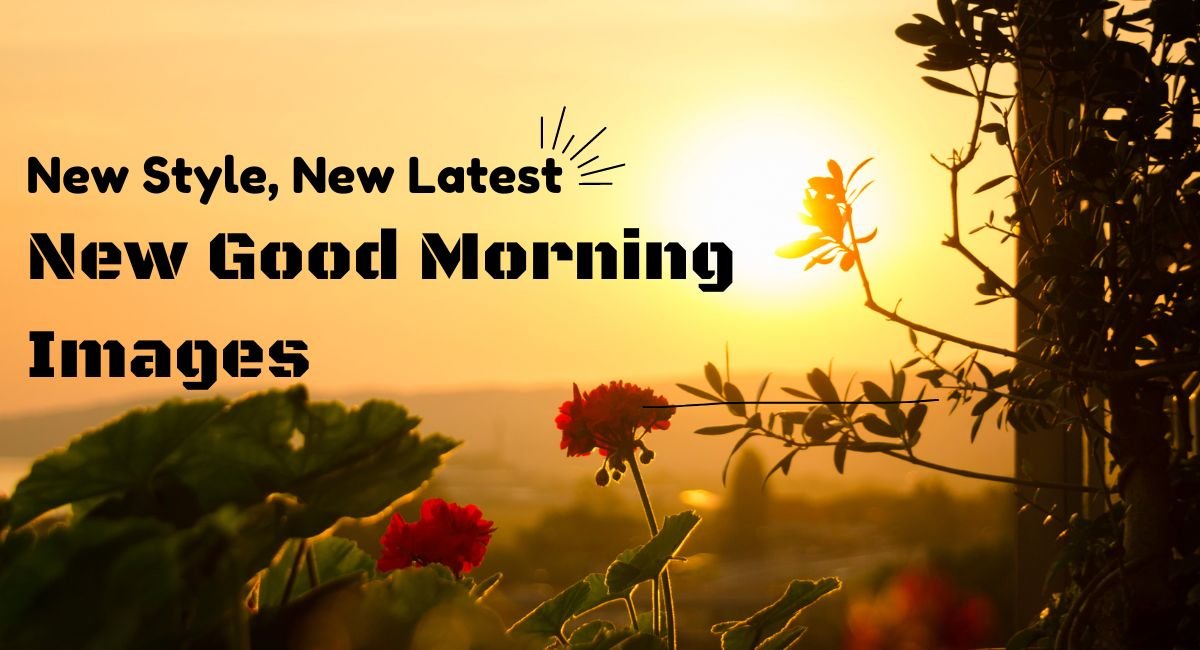 New Style, New Latest, New Good Morning Images: A Perfect Start to Your Day